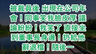 被裁員後 出現在公司年會！同事笑我臉皮厚 議論紛紛！我笑了 直接坐到董事長身邊！扔給他辭退檔！隨後一