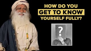 How Do You Get To Know Yourself Fully? - Sadhguru yogi Vasudev
