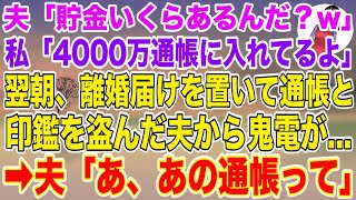 【スカッとする話】夫が突然「貯金いくらあるんだ？w」私「4000万通帳に入れてるわよ」→翌朝、離婚届けを置いて通帳と印鑑を盗んだ夫から鬼電→夫「あ、あの通帳って」【スカッと】