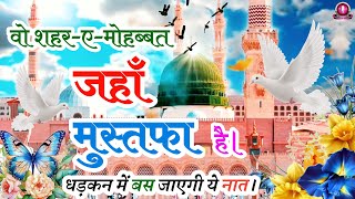 वो शहर-ए-मोहब्बत जहां मुस्तफा है | New Heart Touching Naat Sharif | New Rabi ul Awal Naat 2024