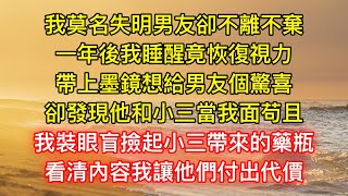 我莫名失明男友卻不離不棄，一年後我睡醒竟恢復視力，帶上墨鏡想給男友個驚喜，卻發現他和小三當我面苟且，我裝眼盲撿起小三帶來的藥瓶，看清內容我讓他們付出代價