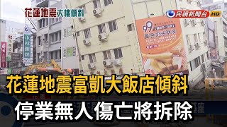 花蓮地震富凱大飯店傾斜 停業無人傷亡將拆除－民視台語新聞