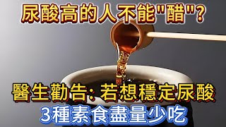 尿酸高的人不能吃「醋」？醫生：若想穩定尿酸，3種素食盡量少吃