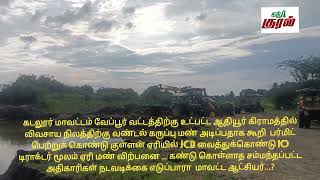 வேப்பூர் அருகே வண்டல் கருப்பு மண் என்று ஏரி மண்ணை டிப்பர் டிப்பராக விற்பனை மாவட்ட ஆட்சியர் ஆய்வு..?