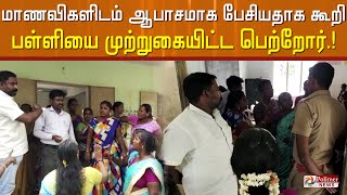 மாணவிகளிடம் ஆபாசமாக பேசியதாக கூறி பள்ளியை முற்றுகையிட்ட பெற்றோர்.!