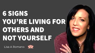 "6 NOT SO OBVIOUS SIGNS YOU'RE LIVING YOUR LIFE FOR OTHERS AND NOT FOR YOURSELF/LISA ROMANO"