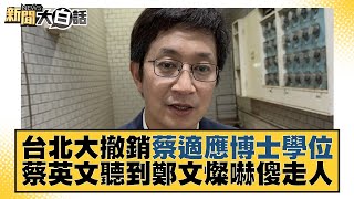 台北大撤銷蔡適應博士學位 蔡英文聽到鄭文燦嚇傻走人 新聞大白話 20221203