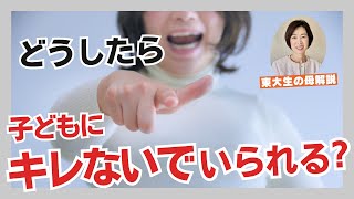 カッとなって子どもを怒る前にお母さんがコレをしたら怒りがおさまる！【東大生の母のオリジナル子育て法】