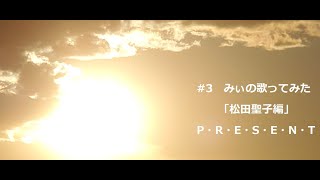 #3　みぃの歌ってみた「松田聖子編」P・R・E・S・E・N・T