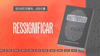 Devocional Jovem: 6 de Fevereiro - RESSIGNIFICAR | Autêntico