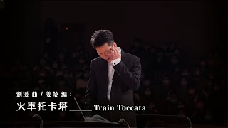 《火車托卡塔》Train Toccata｜劉湲 曲、姜瑩 移植｜指揮/劉江濱