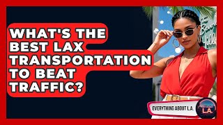 What's The Best LAX Transportation To Beat Traffic? - Everything About LA