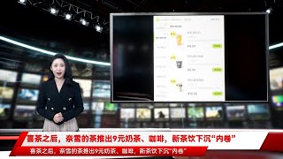 喜茶之后，奈雪的茶推出9元奶茶、咖啡，新茶饮下沉“内卷”