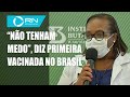 'Não tenham medo', afirma primeira mulher vacinada no Brasil