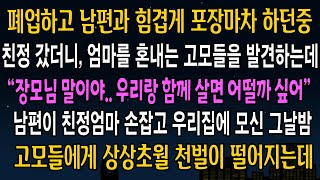 [반전사연] 폐업하고 남편과 함께 포장마차를 하던중, 친정에 갔더니 엄마를 혼내고 있던 고모들을 발견하는데, 남편과 엄마를 모시겠다고 말한 순간, 고모들이 나락가는데