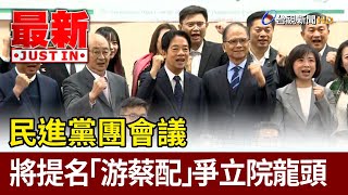 民進黨團會議 將提名「游蔡配」爭立院龍頭【最新快訊】