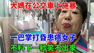 大媽在公交車上施暴，一巴掌打昏患癌女子，不料下一秒笑不出來#叉雞#奇聞#秘事#民間故事#奇聞#故事#案件#真相