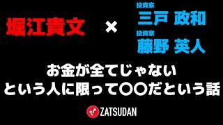 【堀江貴文 × 藤野英人 × 三戸政和】金が全てじゃないという人に限ってお金に執着してる!?  ZATSUDANの一部を公開!!