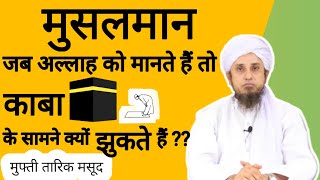 Musalman kaba🕋 ke samne kyon jhukte hain ? क्या मुस्लिम काबा को सजदा करते हैं ? mufti tariq masood