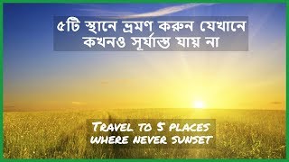 ৫টি স্থানে ভ্রমণ করুন যেখানে কখনও সূর্যাস্ত যায় না ।। Travel to 5 places where never sunset