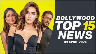 Top 15 Big News of Bollywood | 9th April 2024 | Salman Khan | Kareena Kapoor Khan | Kriti Sanon