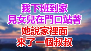 我下班到家，见女儿在门口站着，她说家里面来了一个叔叔。#為人處世#生活經驗#情感故事#晚年哲理#中老年心語#孝顺#儿女#讀書#養生#淺談人生#養老#真實故事#兒女的故事#有聲書