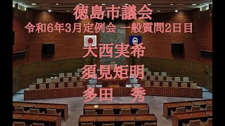 徳島市議会　令和６年３月定例会　一般質問２日目（３月７日）大西実希、須見矩明、多田　秀