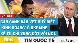 Tin quốc tế 3/6 | Cận cảnh dấu vết huỷ diệt 'kinh hoàng' ở Ukraine kể từ khi xung đột với Nga | FBNC