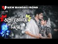 ogo tomay niye slowed reverb ~ lofi ওগো তোমায় নিয়ে বহূ দূরে new version bangla song