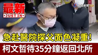 急赴醫院探父面色凝重! 柯文哲待35分鐘返回北所【最新快訊】