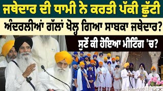 NEWS : ਜਥੇਦਾਰ ਦੀ ਧਾਮੀ ਨੇ ਕਰਤੀ ਪੱਕੀ ਛੁੱਟੀ,ਅੰਦਰਲੀਆਂ ਗੱਲਾਂ ਖੋਲ੍ਹ ਗਿਆ ਸਾਬਕਾ ਜਥੇਦਾਰ?