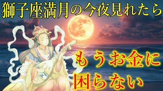 獅子座満月の今夜中に見て下さい。お金に困らない大金が舞い込む予兆です！弁財天様の金運上昇波動　金運が上がる奇跡の音　臨時収入・高額当選・収入激増・借金完済