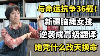 与命运抗争36载！新疆脑瘫女孩逆袭成高级翻译，她凭什么改天换命