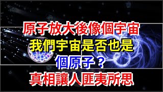 原子放大後像個宇宙，我們宇宙是否也是個原子？真相讓人匪夷所思，[科學探索]