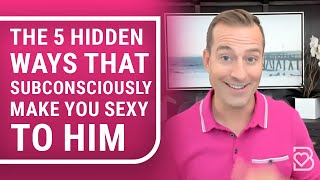 The 3 Hidden Ways that Subconsciously Make You Sexy to Him | Relationship Advice by Mat Boggs