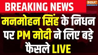 PM Modi on Manmohan Singh Death News LIVE: मनमोहन सिंह के निधन पर PM मोदी ने लिए बड़े फैसले