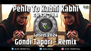 Pehle To Kabhi Kabhi Gham Tha | Latest 2024 | Gondi Tapori - Remix | DJ RC PRODUCTion