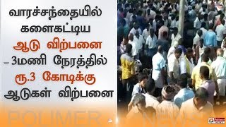 வாரச்சந்தையில் களைகட்டிய ஆடு விற்பனை - 3 மணி நேரத்தில் ரூ.3 கோடிக்கு ஆடுகள் விற்பனை