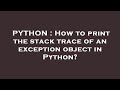 PYTHON : How to print the stack trace of an exception object in Python?