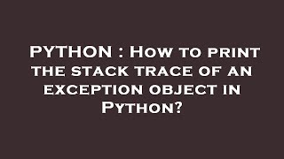 PYTHON : How to print the stack trace of an exception object in Python?
