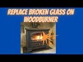 How To Replace broken woodburner glass