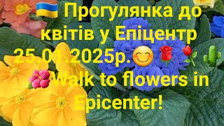 🇺🇦 Прогулянка до квітів у Епіцентр 25.01.2025р.😊🌹⚘️🌵🌺Walk to flowers in Epicenter!