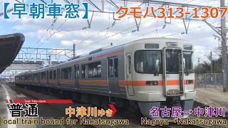 【Full HD車窓音 早朝の中央西線と313系 普通 中津川ゆき クモハ313-1307】名古屋→中津川 JR東海心地よいインバーター音作業用BGM列車走行音ジョイント音中央西線中央本線