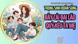 End Trọng sinh đoàn sủng: Bảy cái đại lão quỳ kêu ta mẹ- nữ cường ngược tra manh bảo