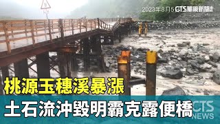 桃源玉穗溪暴漲　土石流沖毀明霸克露便橋｜華視新聞 20230805