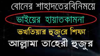 বোনের শাহাদতের বিনিময়ে ভাইয়ের হায়াত কামনা বখতিয়ার হুজুরে শিফা  আল্লামা তাহেরী হুজুর