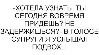 -Хотела узнать, ты сегодня вовремя придешь? Не задержишься?- в голосе супруги я услышал подвох...