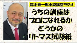 うちの講座はプロになれるかどうかのリトマス試験紙【鈴木輝一郎の小説書き方講座ラジオ】2022年10月30日