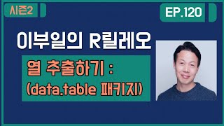 [ 이부일의 R릴레오 ]#R강의 120 : 열 추출하기(data.table 패키지)