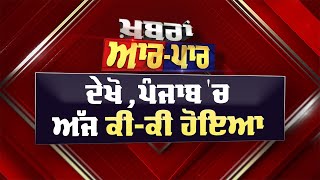 Punjab News Latest: ਖ਼ਬਰਾਂ ਆਰ-ਪਾਰ: ਦੇਖੋ ,ਪੰਜਾਬ 'ਚ ਅੱਜ ਕੀ-ਕੀ ਹੋਇਆ